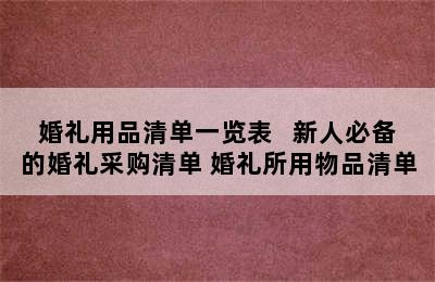 婚礼用品清单一览表   新人必备的婚礼采购清单 婚礼所用物品清单